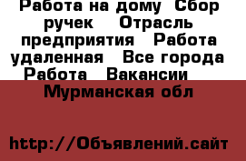 “Работа на дому. Сбор ручек“ › Отрасль предприятия ­ Работа удаленная - Все города Работа » Вакансии   . Мурманская обл.